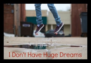 I don't have huge dreams.