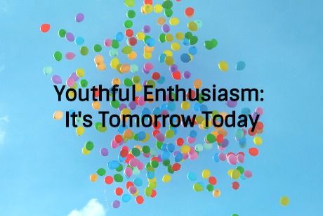 Youthful Enthusiasm: It's Tomorrow Today
